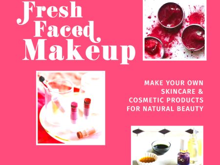 Fresh Faced Makeup: Make Your Own Skincare & Cosmetic Products For Natural Beauty Sale